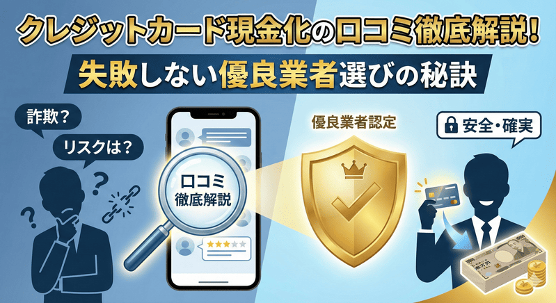 クレジットカード現金化の口コミ徹底解説！失敗しない優良業者選びの秘訣